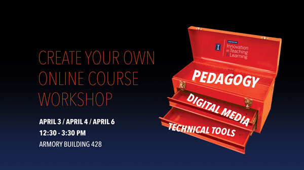 Create Your Own Online Course Workshop. April 3, April 4, April 6. 12:30-3:30 PM. Armory Building 428. Pedagogy. Digital Media. Technical Tools.