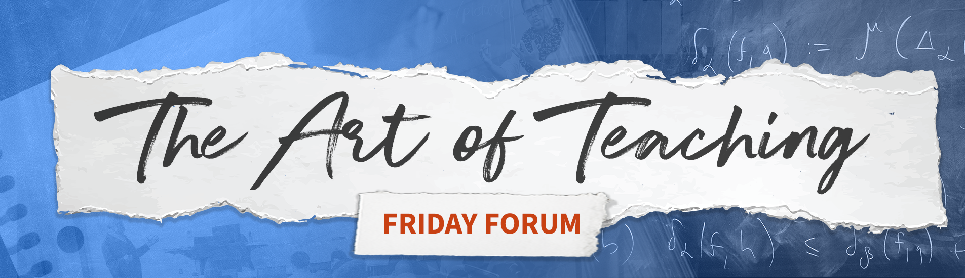 Torn paper banner reading "The Art of Teaching Friday Forum" agains a collage of instructor photos and chalkboard notations